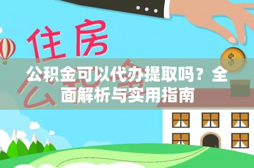 北竿公积金可以代办提取吗？全面解析与实用指南