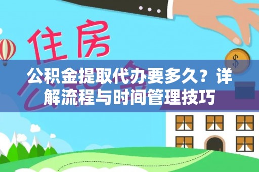 北竿公积金提取代办要多久？详解流程与时间管理技巧