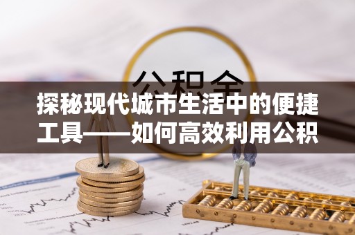 北竿探秘现代城市生活中的便捷工具——如何高效利用公积金服务网点查询功能