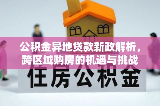 北竿公积金异地贷款新政解析，跨区域购房的机遇与挑战