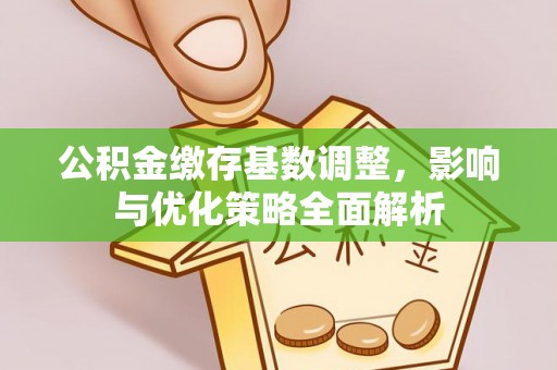 北竿公积金缴存基数调整，影响与优化策略全面解析