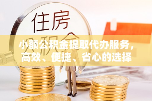 北竿小额公积金提取代办服务，高效、便捷、省心的选择