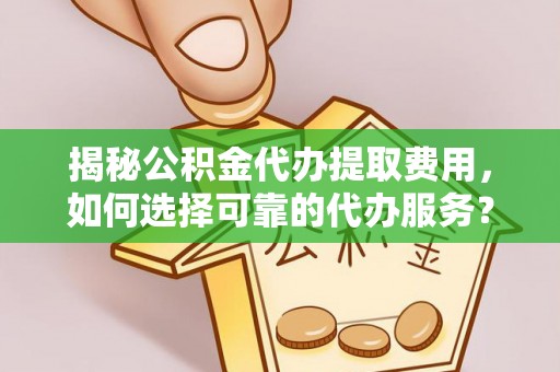 北竿揭秘公积金代办提取费用，如何选择可靠的代办服务？
