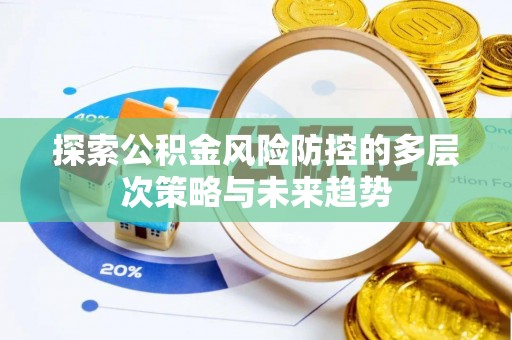 北竿探索公积金风险防控的多层次策略与未来趋势