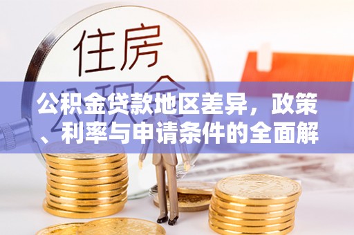北竿公积金贷款地区差异，政策、利率与申请条件的全面解析