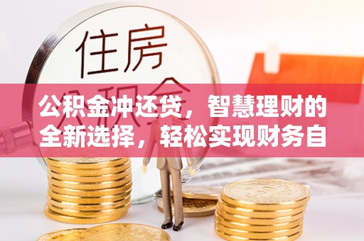 北竿公积金冲还贷，智慧理财的全新选择，轻松实现财务自由