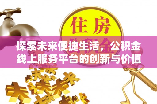 北竿探索未来便捷生活，公积金线上服务平台的创新与价值