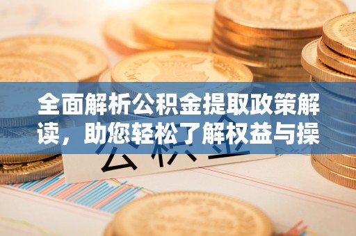 北竿全面解析公积金提取政策解读，助您轻松了解权益与操作