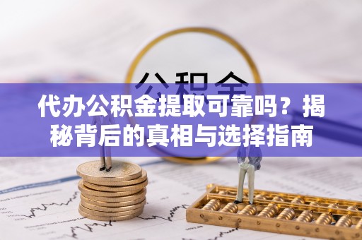 北竿代办公积金提取可靠吗？揭秘背后的真相与选择指南