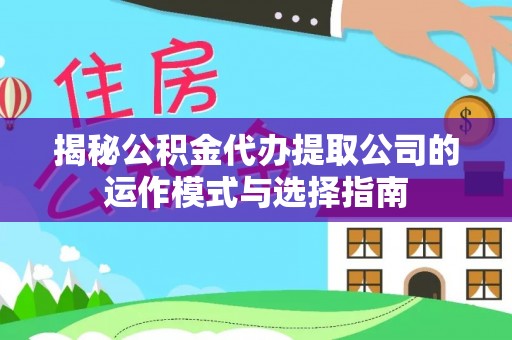 北竿揭秘公积金代办提取公司的运作模式与选择指南