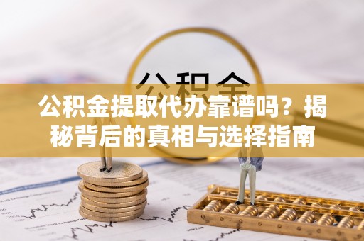 北竿公积金提取代办靠谱吗？揭秘背后的真相与选择指南