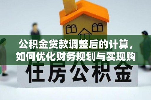 北竿公积金贷款调整后的计算，如何优化财务规划与实现购房梦想