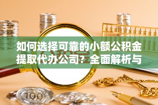 北竿如何选择可靠的小额公积金提取代办公司？全面解析与注意事项