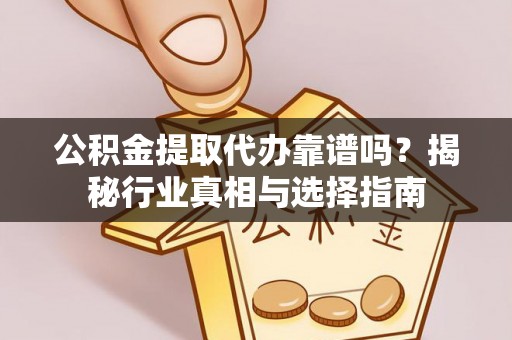 北竿公积金提取代办靠谱吗？揭秘行业真相与选择指南