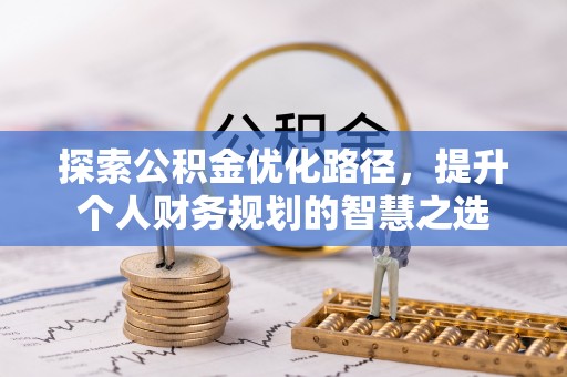 北竿探索公积金优化路径，提升个人财务规划的智慧之选