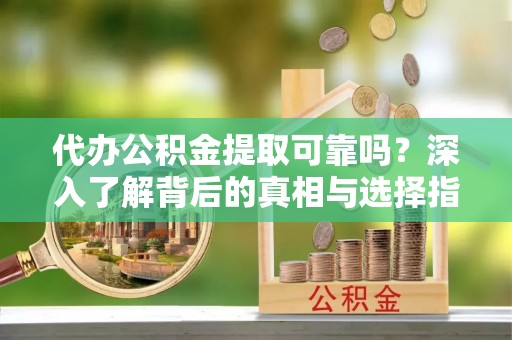 北竿代办公积金提取可靠吗？深入了解背后的真相与选择指南