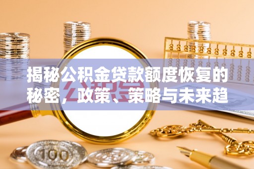 北竿揭秘公积金贷款额度恢复的秘密，政策、策略与未来趋势
