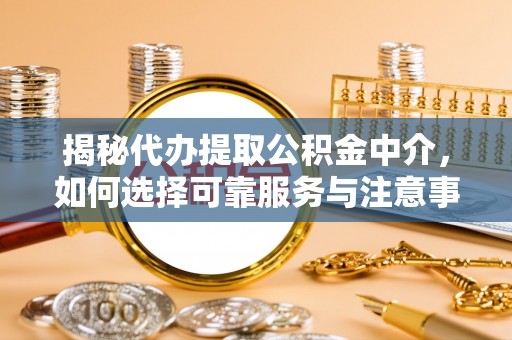 北竿揭秘代办提取公积金中介，如何选择可靠服务与注意事项