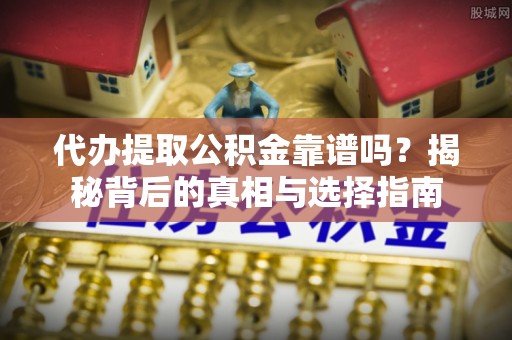 北竿代办提取公积金靠谱吗？揭秘背后的真相与选择指南