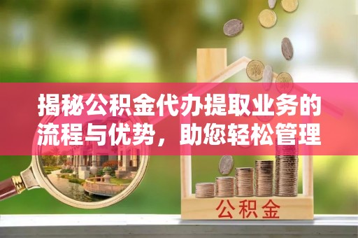 北竿揭秘公积金代办提取业务的流程与优势，助您轻松管理财务