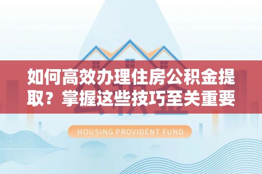 北竿如何高效办理住房公积金提取？掌握这些技巧至关重要