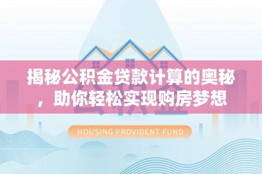 北竿揭秘公积金贷款计算的奥秘，助你轻松实现购房梦想