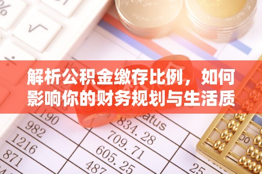 北竿解析公积金缴存比例，如何影响你的财务规划与生活质量