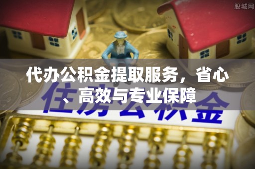 北竿代办公积金提取服务，省心、高效与专业保障