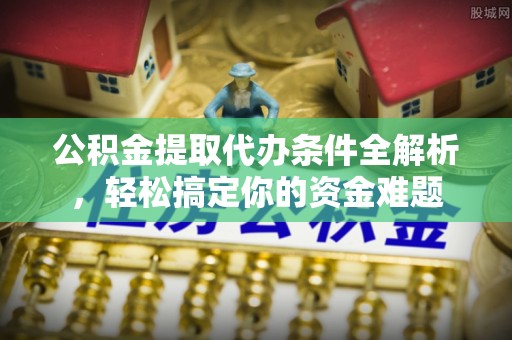 北竿公积金提取代办条件全解析，轻松搞定你的资金难题