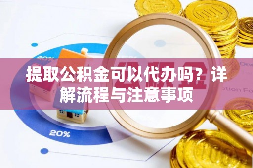 北竿提取公积金可以代办吗？详解流程与注意事项