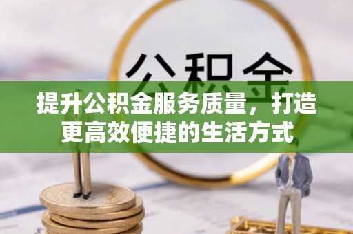 北竿提升公积金服务质量，打造更高效便捷的生活方式