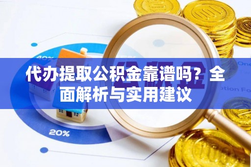 北竿代办提取公积金靠谱吗？全面解析与实用建议