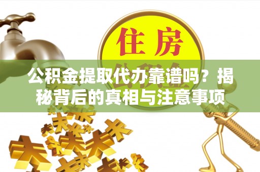北竿公积金提取代办靠谱吗？揭秘背后的真相与注意事项