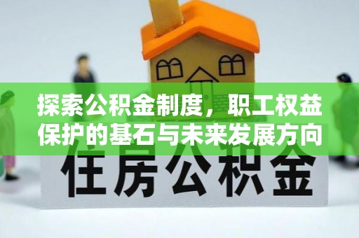 北竿探索公积金制度，职工权益保护的基石与未来发展方向