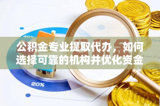 北竿公积金专业提取代办，如何选择可靠的机构并优化资金使用