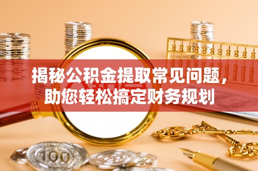 北竿揭秘公积金提取常见问题，助您轻松搞定财务规划