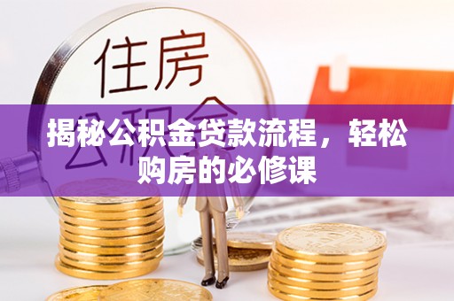 北竿揭秘公积金贷款流程，轻松购房的必修课