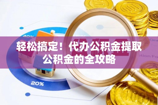 北竿轻松搞定！代办公积金提取公积金的全攻略
