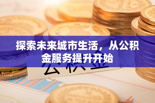 北竿探索未来城市生活，从公积金服务提升开始