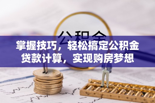北竿掌握技巧，轻松搞定公积金贷款计算，实现购房梦想