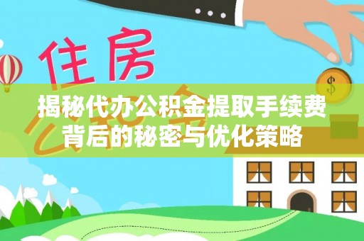 北竿揭秘代办公积金提取手续费背后的秘密与优化策略
