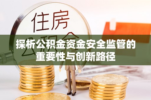 北竿探析公积金资金安全监管的重要性与创新路径
