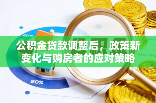 北竿公积金贷款调整后，政策新变化与购房者的应对策略