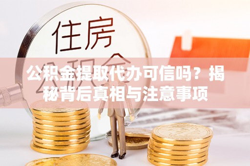 北竿公积金提取代办可信吗？揭秘背后真相与注意事项