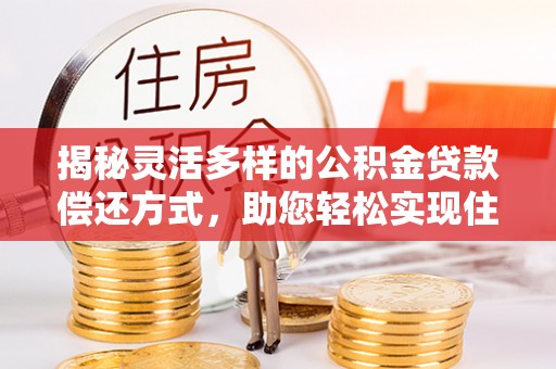 北竿揭秘灵活多样的公积金贷款偿还方式，助您轻松实现住房梦