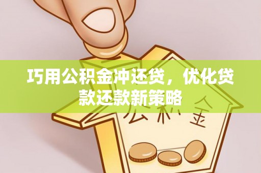 北竿巧用公积金冲还贷，优化贷款还款新策略
