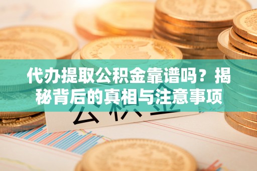 北竿代办提取公积金靠谱吗？揭秘背后的真相与注意事项
