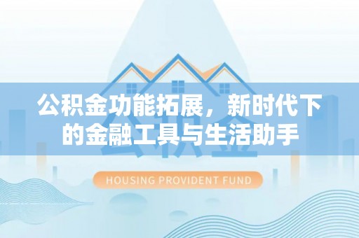北竿公积金功能拓展，新时代下的金融工具与生活助手