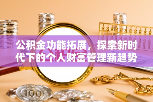 北竿公积金功能拓展，探索新时代下的个人财富管理新趋势