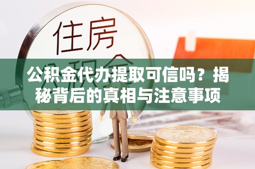 北竿公积金代办提取可信吗？揭秘背后的真相与注意事项